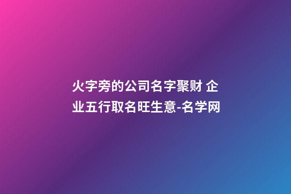 火字旁的公司名字聚财 企业五行取名旺生意-名学网-第1张-公司起名-玄机派